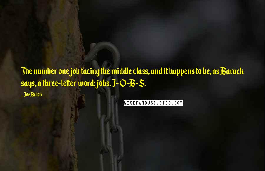 Joe Biden Quotes: The number one job facing the middle class, and it happens to be, as Barack says, a three-letter word: jobs. J-O-B-S.