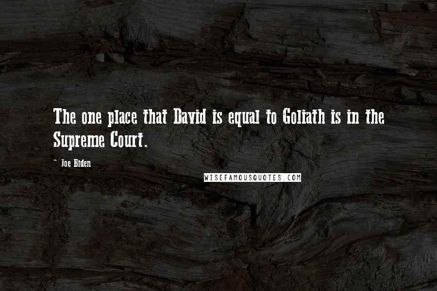 Joe Biden Quotes: The one place that David is equal to Goliath is in the Supreme Court.