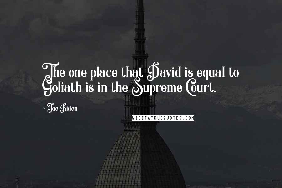 Joe Biden Quotes: The one place that David is equal to Goliath is in the Supreme Court.