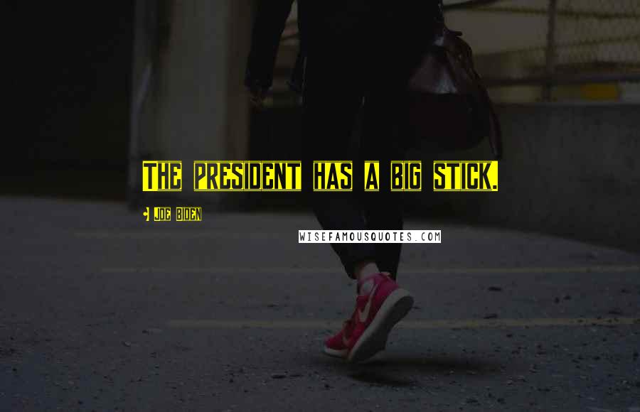 Joe Biden Quotes: The president has a big stick.