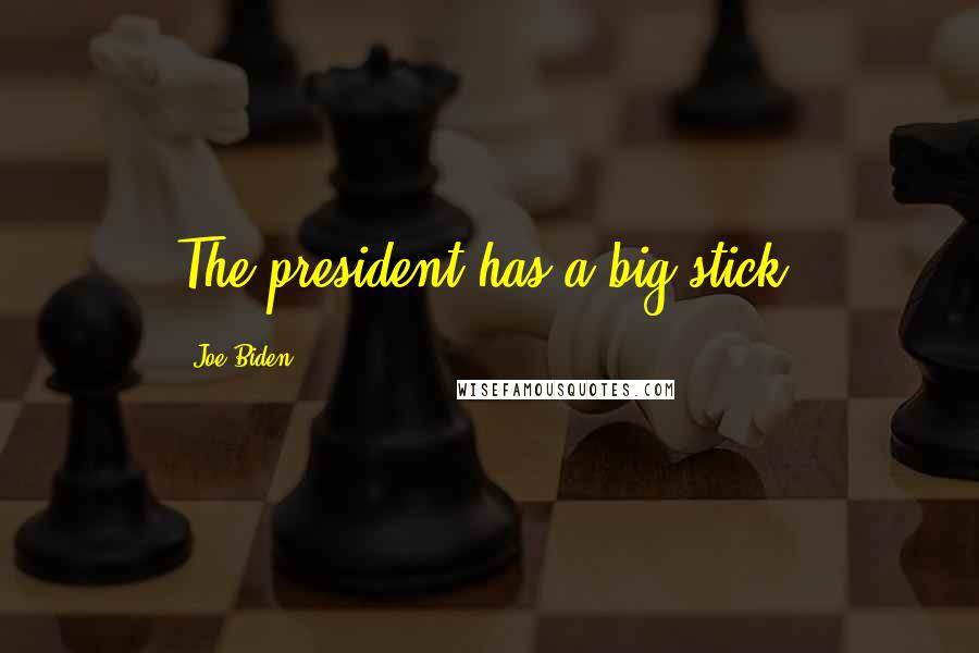 Joe Biden Quotes: The president has a big stick.