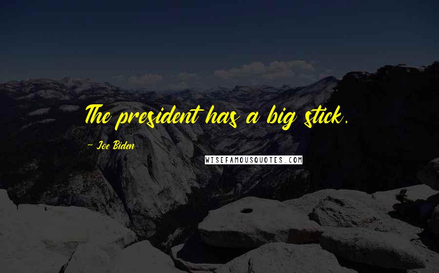 Joe Biden Quotes: The president has a big stick.