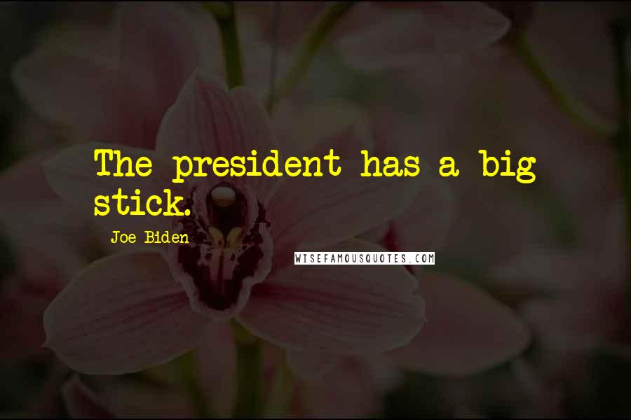 Joe Biden Quotes: The president has a big stick.