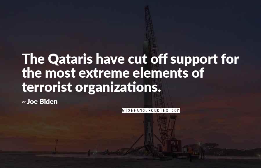 Joe Biden Quotes: The Qataris have cut off support for the most extreme elements of terrorist organizations.