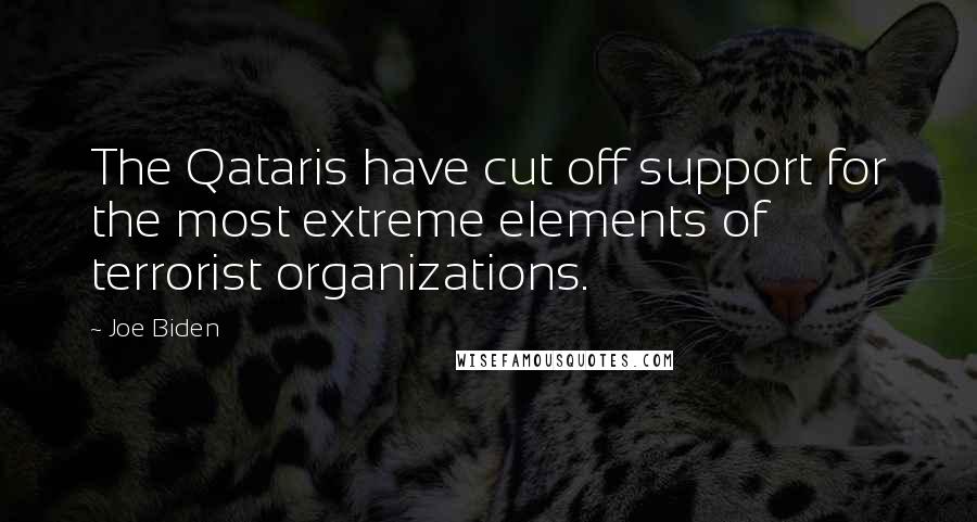 Joe Biden Quotes: The Qataris have cut off support for the most extreme elements of terrorist organizations.