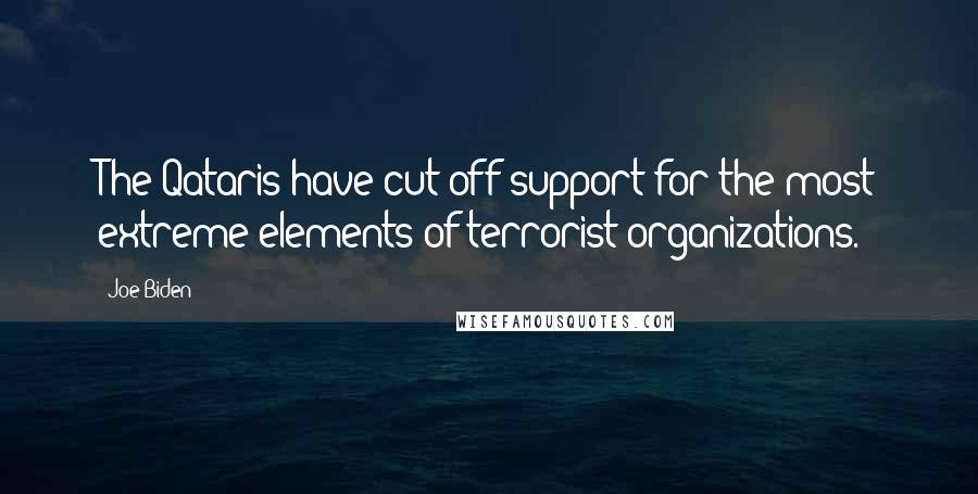 Joe Biden Quotes: The Qataris have cut off support for the most extreme elements of terrorist organizations.