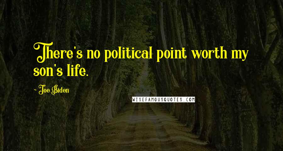 Joe Biden Quotes: There's no political point worth my son's life.