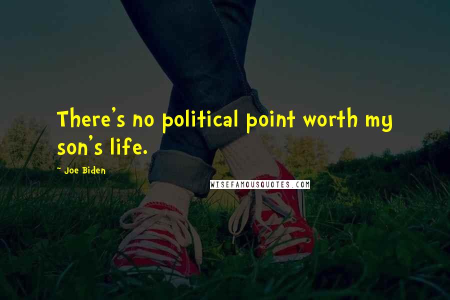 Joe Biden Quotes: There's no political point worth my son's life.