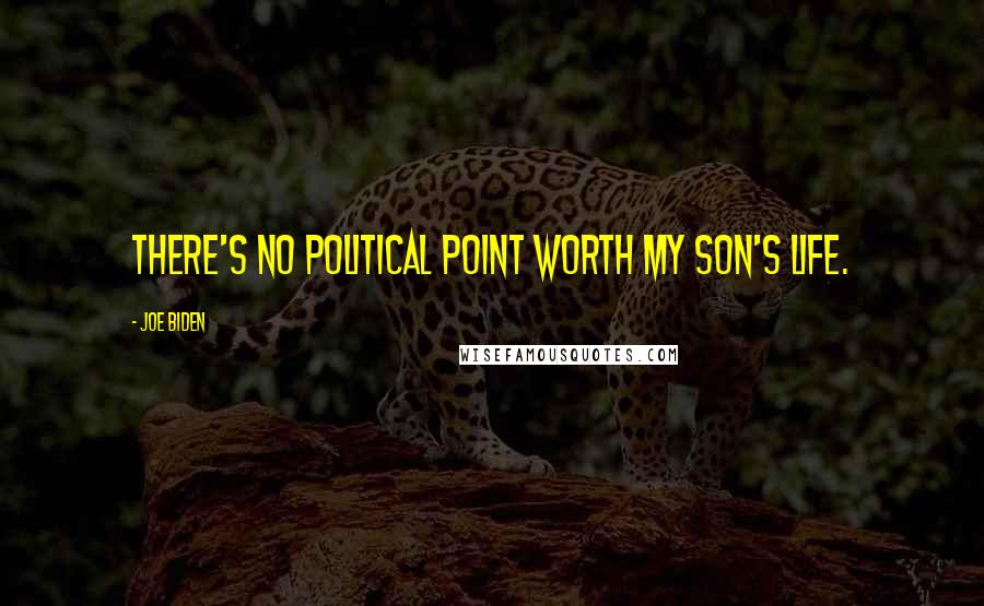 Joe Biden Quotes: There's no political point worth my son's life.