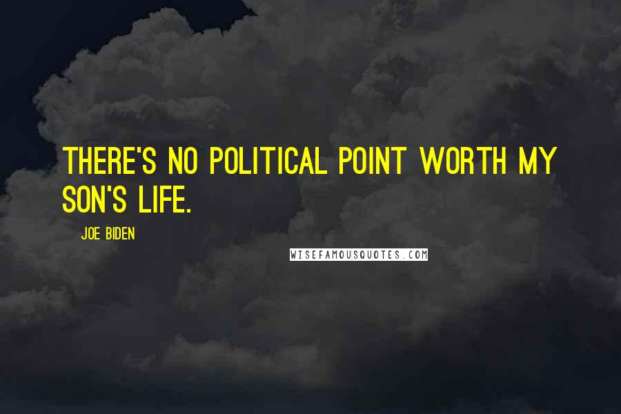 Joe Biden Quotes: There's no political point worth my son's life.