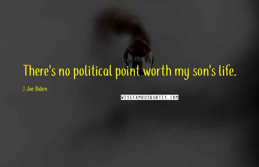 Joe Biden Quotes: There's no political point worth my son's life.