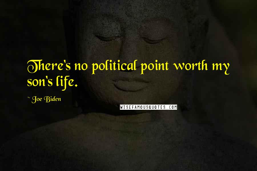 Joe Biden Quotes: There's no political point worth my son's life.