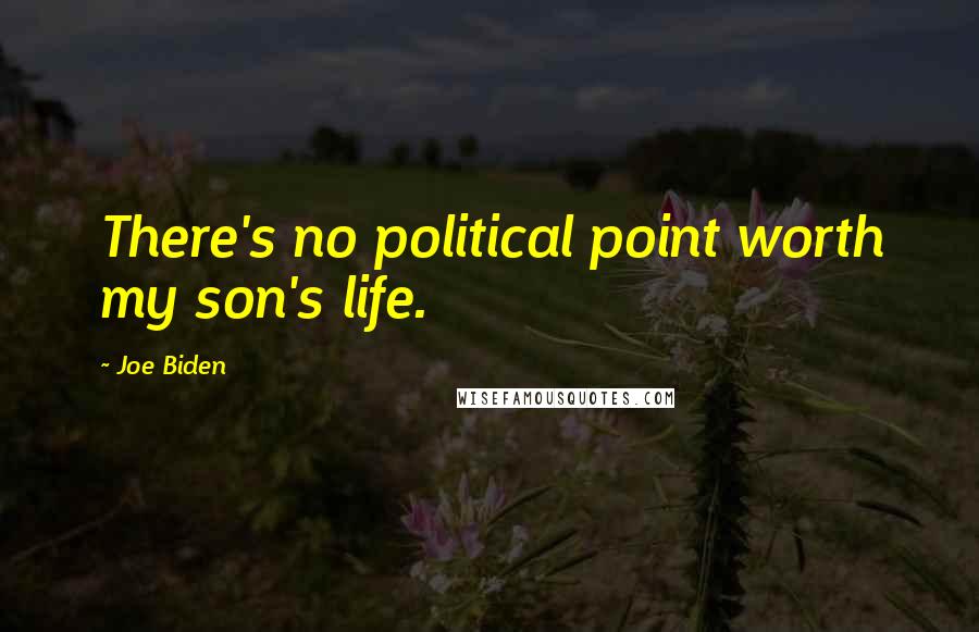 Joe Biden Quotes: There's no political point worth my son's life.