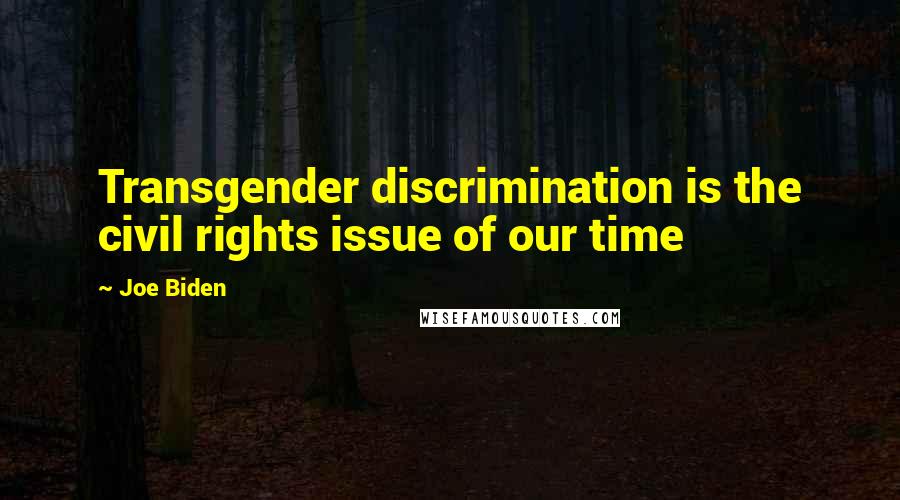 Joe Biden Quotes: Transgender discrimination is the civil rights issue of our time