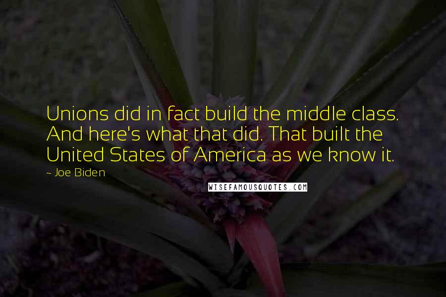Joe Biden Quotes: Unions did in fact build the middle class. And here's what that did. That built the United States of America as we know it.