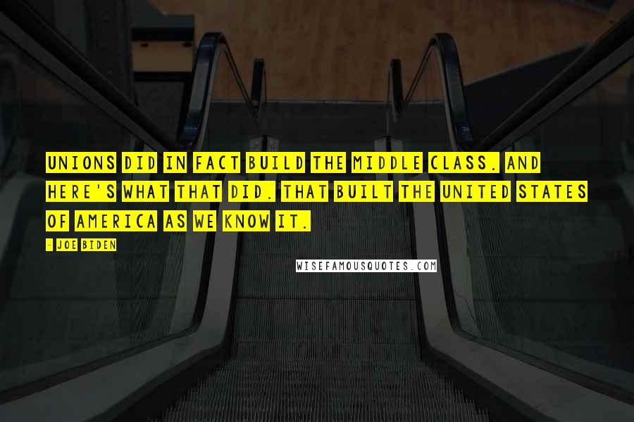 Joe Biden Quotes: Unions did in fact build the middle class. And here's what that did. That built the United States of America as we know it.