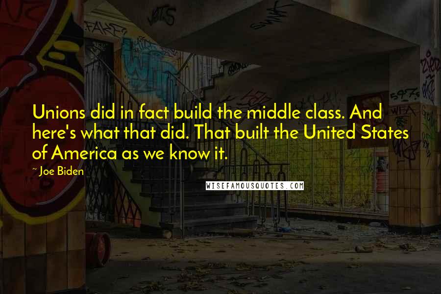 Joe Biden Quotes: Unions did in fact build the middle class. And here's what that did. That built the United States of America as we know it.