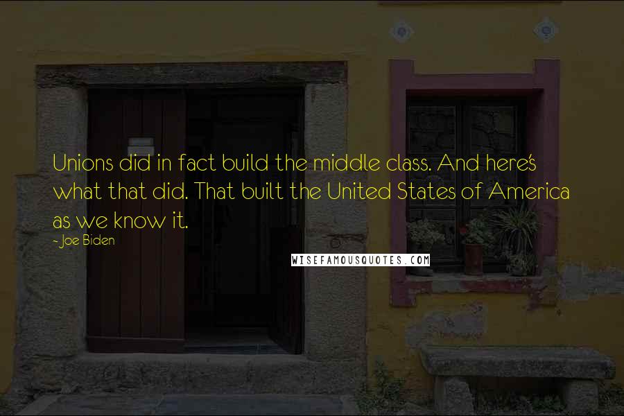 Joe Biden Quotes: Unions did in fact build the middle class. And here's what that did. That built the United States of America as we know it.