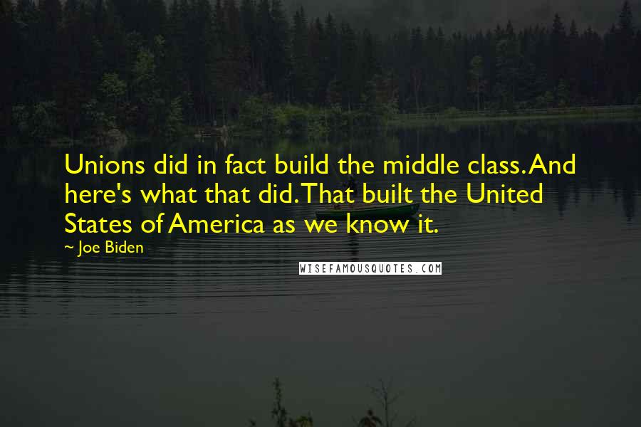 Joe Biden Quotes: Unions did in fact build the middle class. And here's what that did. That built the United States of America as we know it.