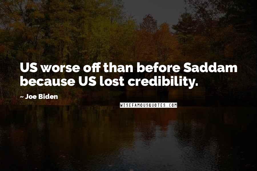 Joe Biden Quotes: US worse off than before Saddam because US lost credibility.