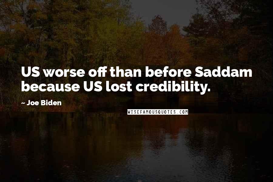 Joe Biden Quotes: US worse off than before Saddam because US lost credibility.