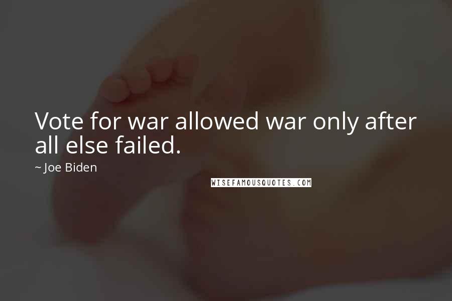 Joe Biden Quotes: Vote for war allowed war only after all else failed.