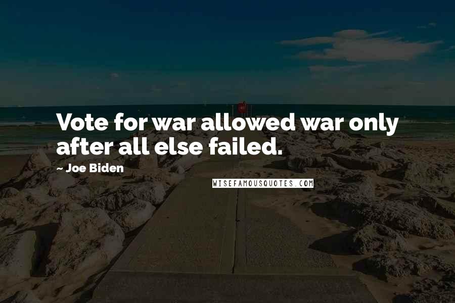 Joe Biden Quotes: Vote for war allowed war only after all else failed.