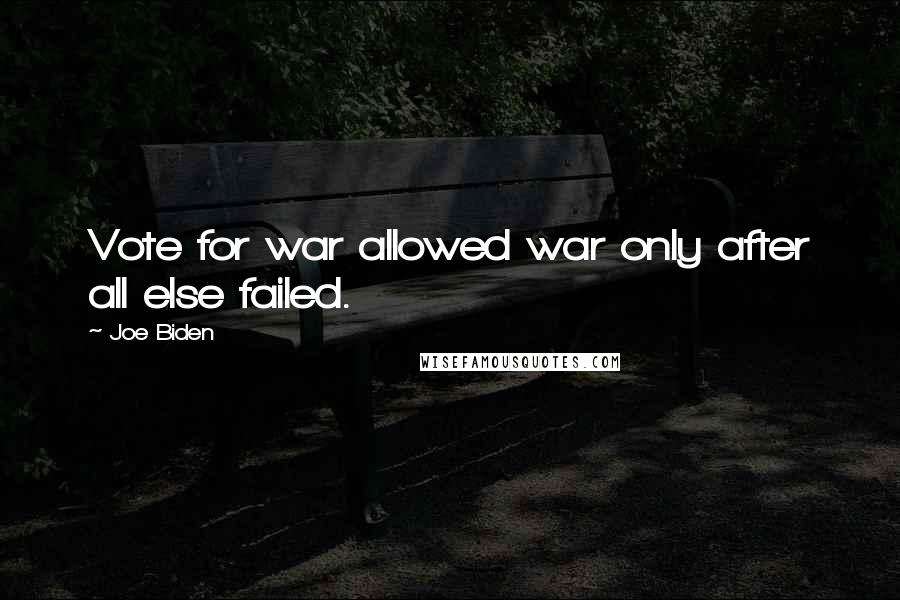 Joe Biden Quotes: Vote for war allowed war only after all else failed.