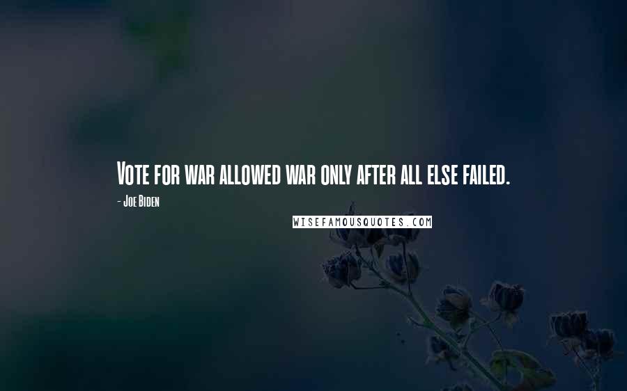 Joe Biden Quotes: Vote for war allowed war only after all else failed.