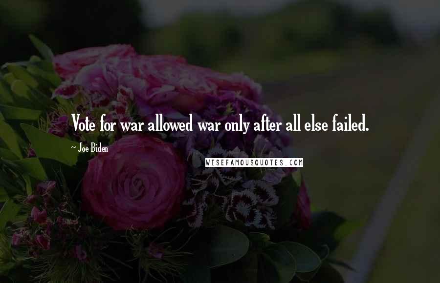 Joe Biden Quotes: Vote for war allowed war only after all else failed.