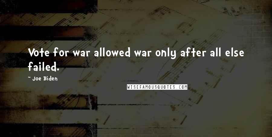 Joe Biden Quotes: Vote for war allowed war only after all else failed.