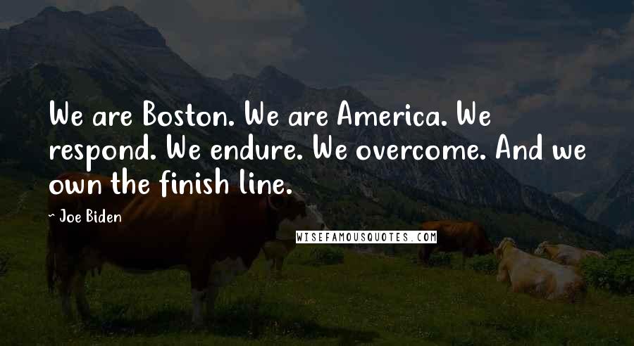Joe Biden Quotes: We are Boston. We are America. We respond. We endure. We overcome. And we own the finish line.