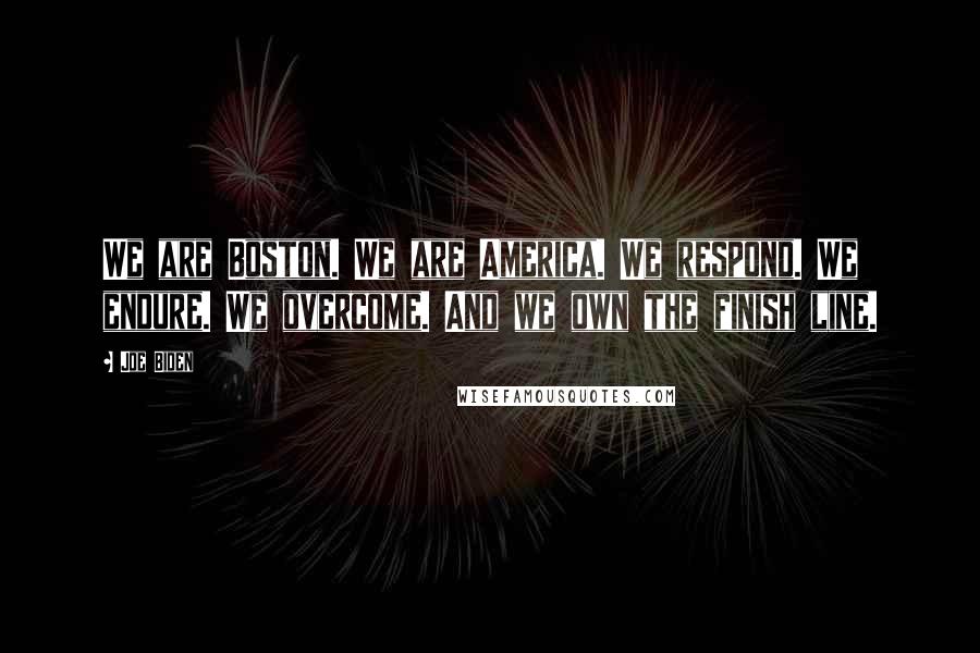 Joe Biden Quotes: We are Boston. We are America. We respond. We endure. We overcome. And we own the finish line.