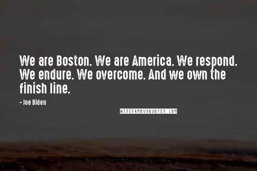 Joe Biden Quotes: We are Boston. We are America. We respond. We endure. We overcome. And we own the finish line.