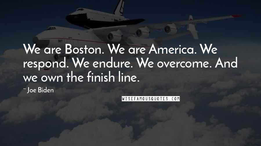 Joe Biden Quotes: We are Boston. We are America. We respond. We endure. We overcome. And we own the finish line.