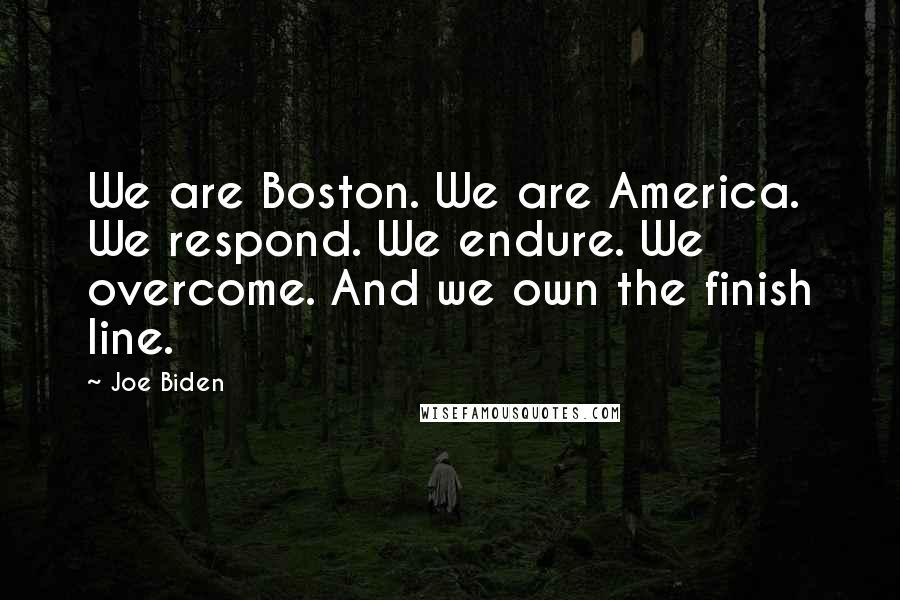 Joe Biden Quotes: We are Boston. We are America. We respond. We endure. We overcome. And we own the finish line.