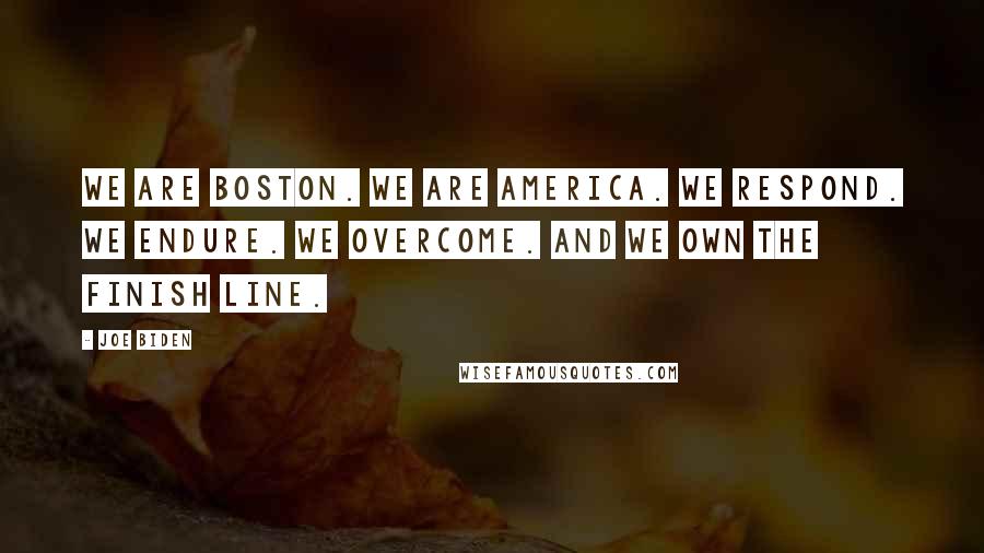 Joe Biden Quotes: We are Boston. We are America. We respond. We endure. We overcome. And we own the finish line.