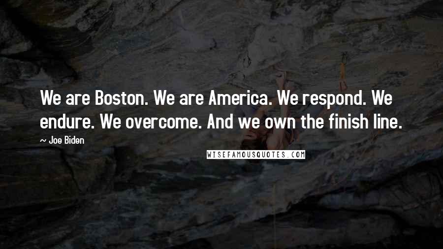Joe Biden Quotes: We are Boston. We are America. We respond. We endure. We overcome. And we own the finish line.