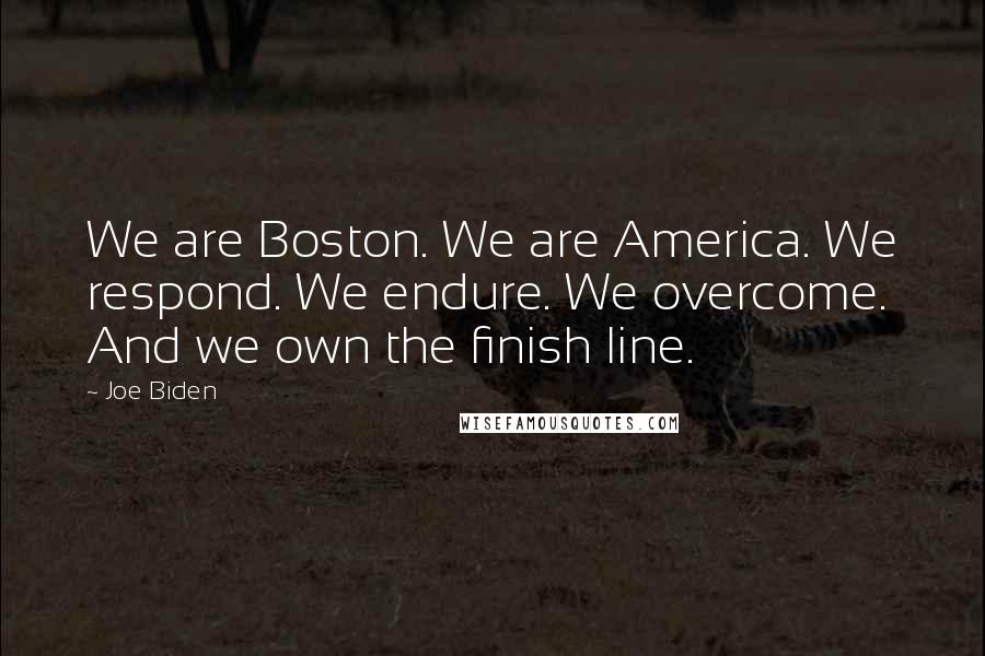 Joe Biden Quotes: We are Boston. We are America. We respond. We endure. We overcome. And we own the finish line.
