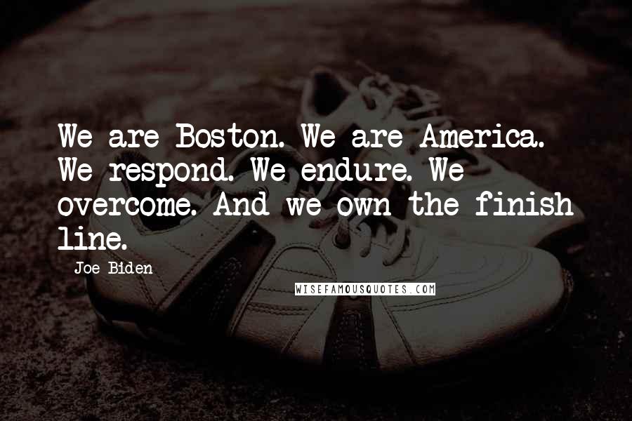 Joe Biden Quotes: We are Boston. We are America. We respond. We endure. We overcome. And we own the finish line.