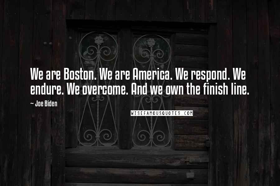 Joe Biden Quotes: We are Boston. We are America. We respond. We endure. We overcome. And we own the finish line.