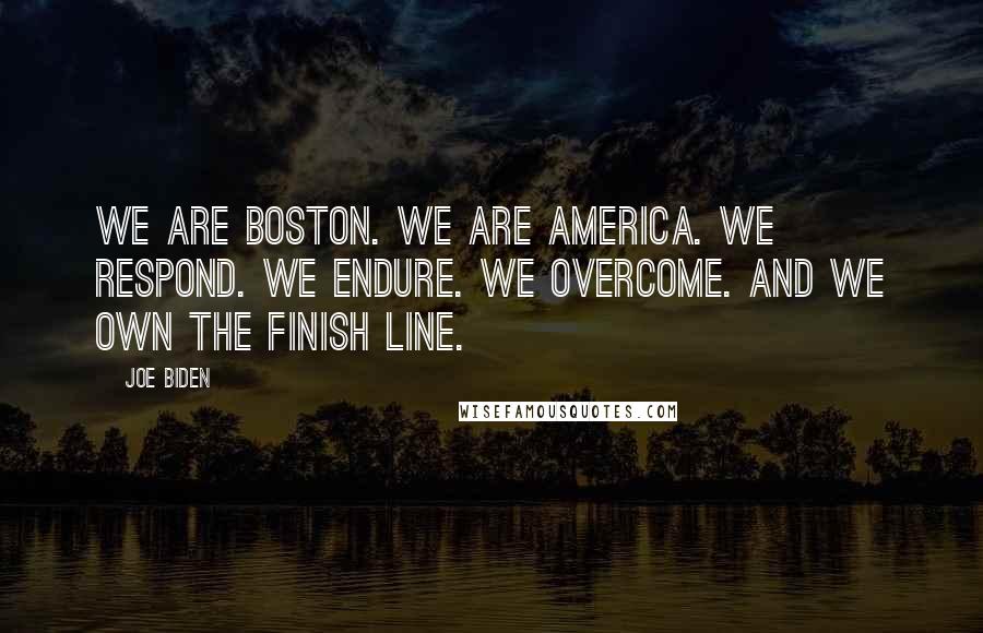 Joe Biden Quotes: We are Boston. We are America. We respond. We endure. We overcome. And we own the finish line.