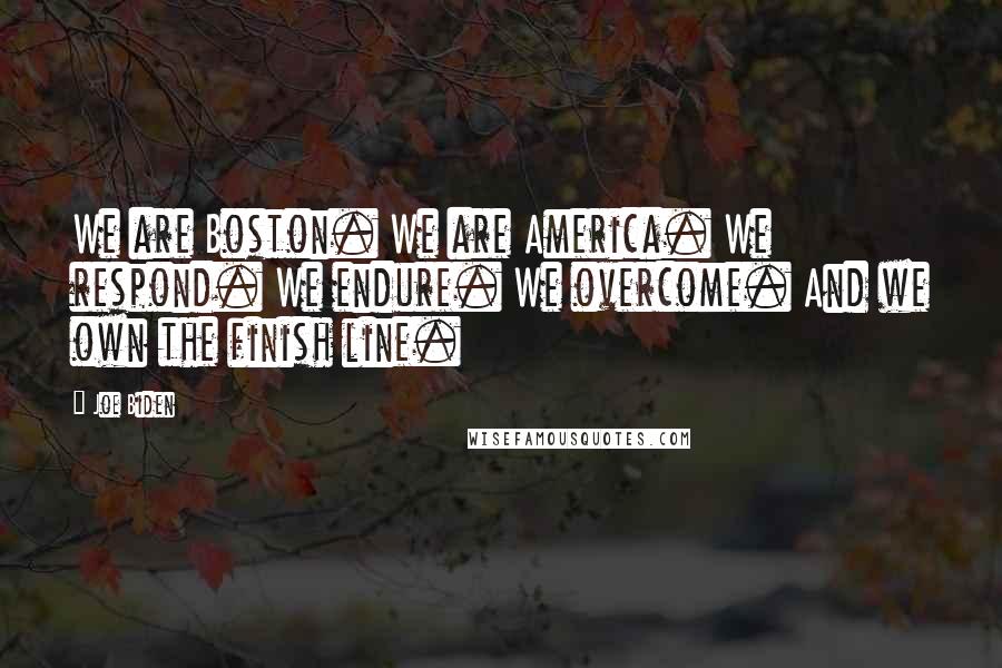 Joe Biden Quotes: We are Boston. We are America. We respond. We endure. We overcome. And we own the finish line.