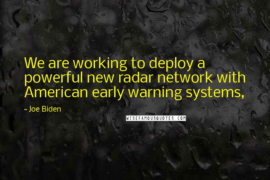 Joe Biden Quotes: We are working to deploy a powerful new radar network with American early warning systems,