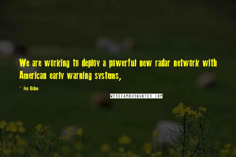 Joe Biden Quotes: We are working to deploy a powerful new radar network with American early warning systems,