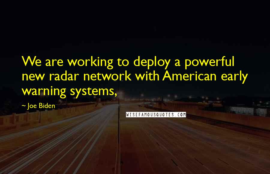 Joe Biden Quotes: We are working to deploy a powerful new radar network with American early warning systems,