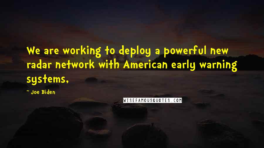 Joe Biden Quotes: We are working to deploy a powerful new radar network with American early warning systems,