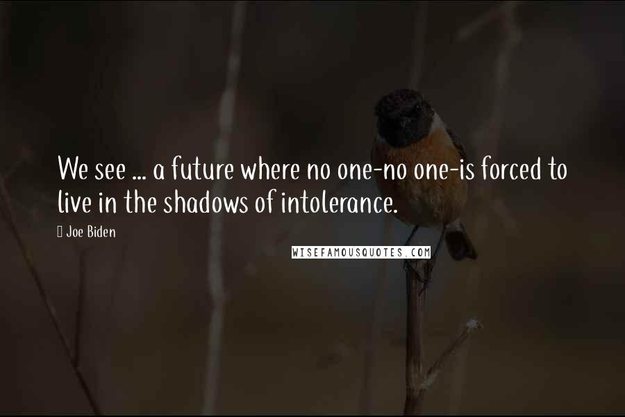 Joe Biden Quotes: We see ... a future where no one-no one-is forced to live in the shadows of intolerance.