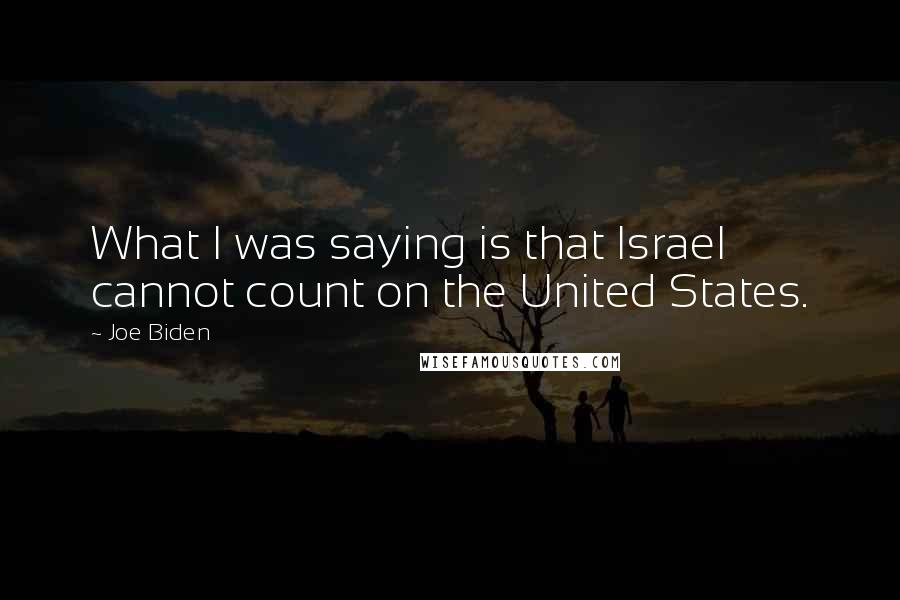 Joe Biden Quotes: What I was saying is that Israel cannot count on the United States.