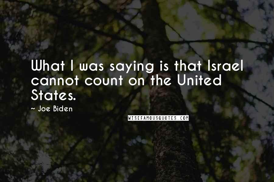 Joe Biden Quotes: What I was saying is that Israel cannot count on the United States.